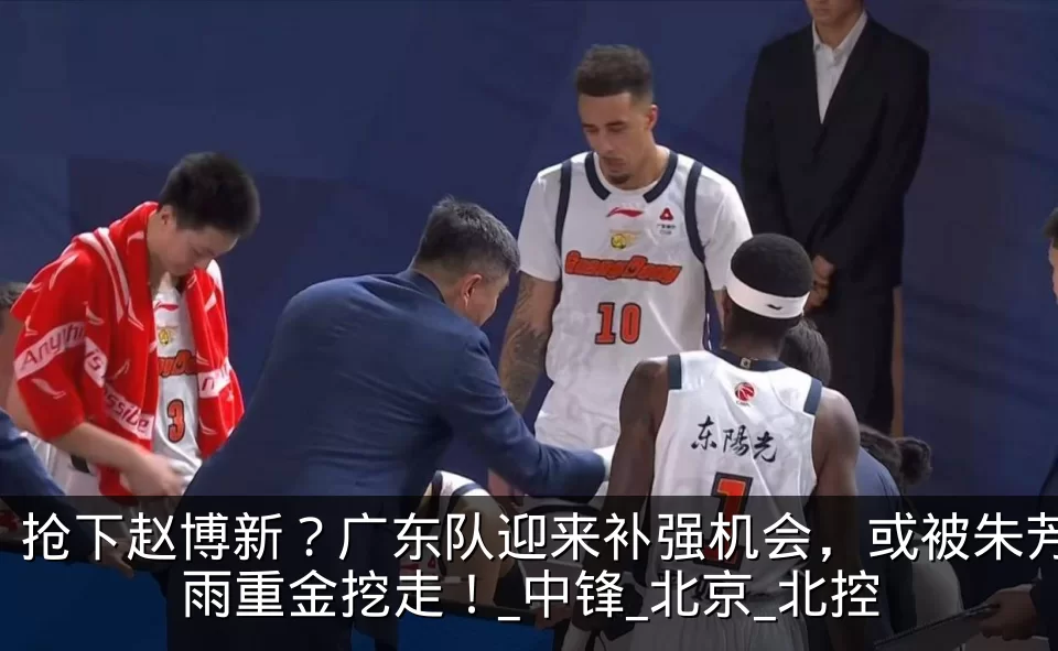 抢下赵博新?广东队迎来补强机会,或被朱芳雨重金挖走!_中锋_北京_北控