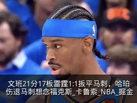 文班21分17板雷霆1:1扳平马刺，哈珀伤退马刺想念福克斯_卡鲁索_NBA_掘金